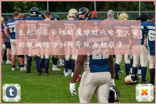 生死在三分线的魔球时代哈登火箭的极端信仰如何导致马刺崩溃