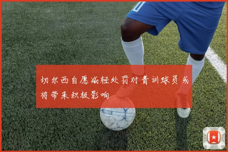 切尔西自愿减轻处罚对青训球员或将带来积极影响