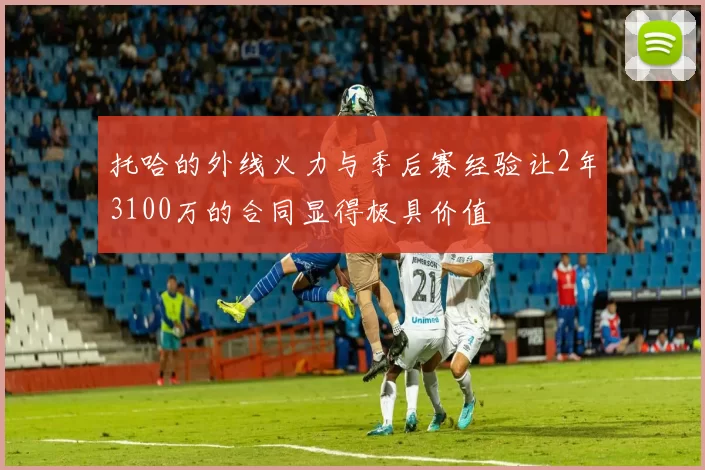 托哈的外线火力与季后赛经验让2年3100万的合同显得极具价值