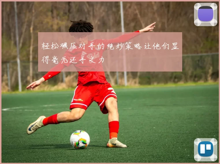 轻松碾压对手的绝妙策略让他们显得毫无还手之力