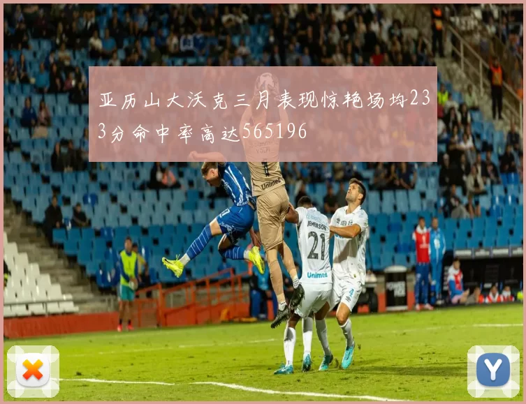 亚历山大沃克三月表现惊艳场均233分命中率高达565196