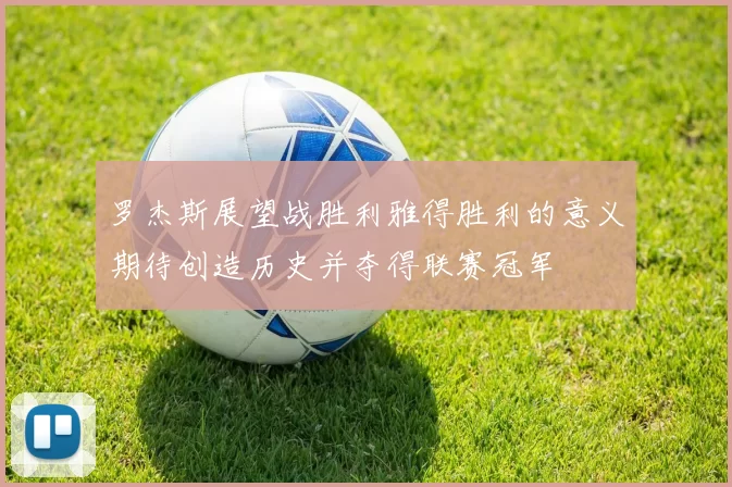 罗杰斯展望战胜利雅得胜利的意义期待创造历史并夺得联赛冠军
