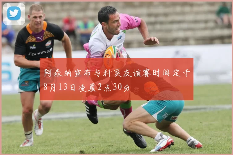 阿森纳宣布与科莫友谊赛时间定于8月13日凌晨2点30分
