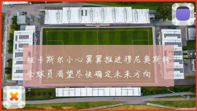 纽卡斯尔小心翼翼推进穆尼奥斯转会球员渴望尽快确定未来方向