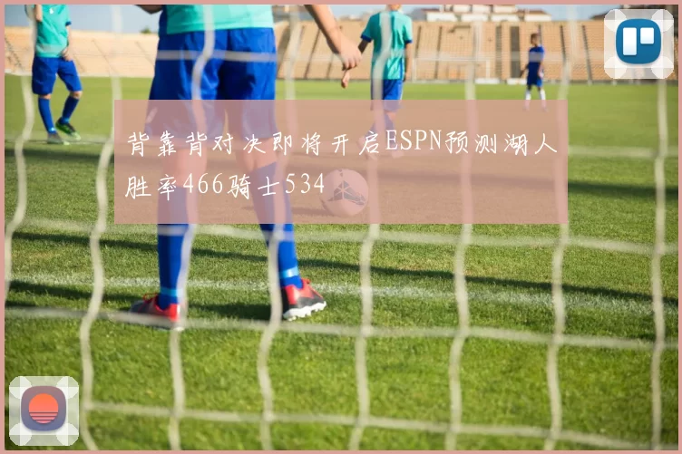 背靠背对决即将开启ESPN预测湖人胜率466骑士534