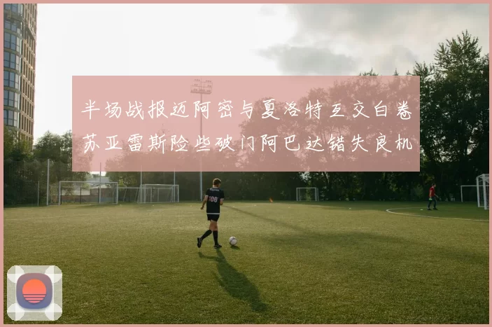 半场战报迈阿密与夏洛特互交白卷苏亚雷斯险些破门阿巴达错失良机